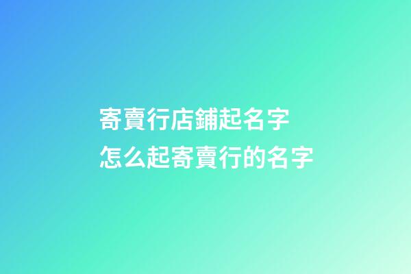 寄賣行店鋪起名字 怎么起寄賣行的名字-第1張-店鋪起名-玄機(jī)派